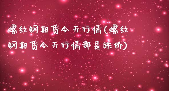 螺纹钢期货今天行情(螺纹钢期货今天行情都是跌价)_https://www.hbaoqiang.com_理财百科_第1张