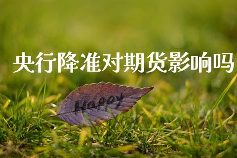 央行降准对期货影响吗_https://www.hbaoqiang.com_国际期货_第1张