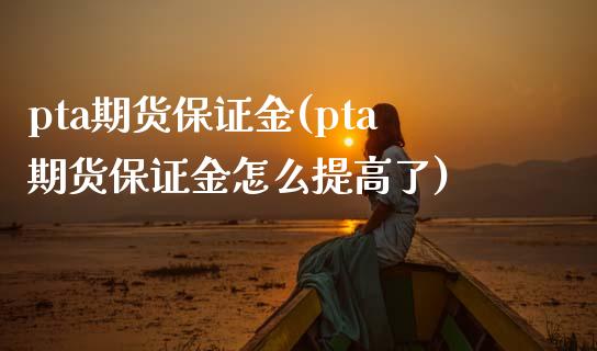 pta期货保证金(pta期货保证金怎么提高了)_https://www.hbaoqiang.com_期货行情_第1张