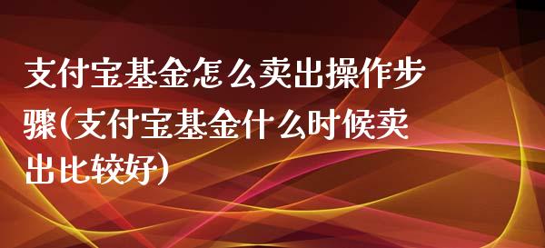 支付宝基金怎么卖出操作步骤(支付宝基金什么时候卖出比较好)_https://www.hbaoqiang.com_股票推荐_第1张