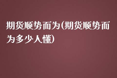 期货顺势而为(期货顺势而为多少人懂)_https://www.hbaoqiang.com_期货故事_第1张