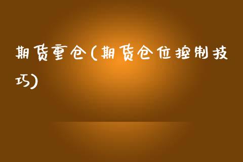 期货重仓(期货仓位控制技巧)_https://www.hbaoqiang.com_原油期货_第1张