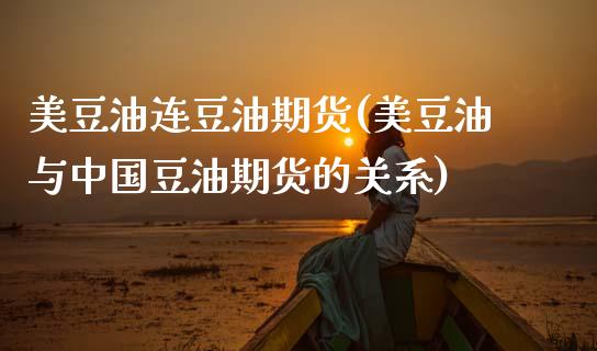 美豆油连豆油期货(美豆油与中国豆油期货的关系)_https://www.hbaoqiang.com_国际期货_第1张