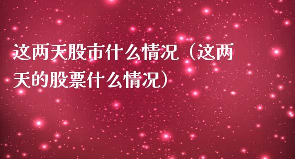 这两天股市什么情况（这两天的股票什么情况）_https://www.hbaoqiang.com_期货学习_第1张