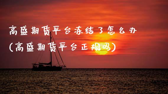 高盛期货平台冻结了怎么办(高盛期货平台正规吗)_https://www.hbaoqiang.com_原油期货_第1张