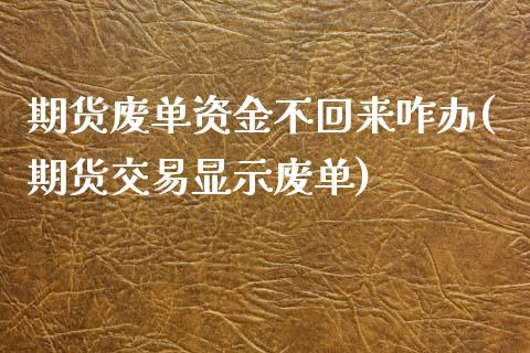 期货废单资金不回来咋办(期货交易显示废单)_https://www.hbaoqiang.com_期货故事_第1张