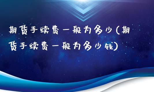期货手续费一般为多少(期货手续费一般为多少钱)_https://www.hbaoqiang.com_黄金期货_第1张