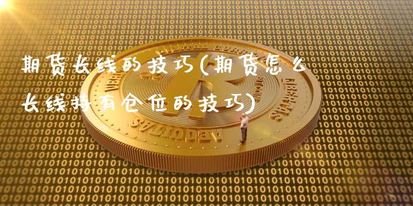 期货长线的技巧(期货怎么长线持有仓位的技巧)_https://www.hbaoqiang.com_期货手续费_第1张