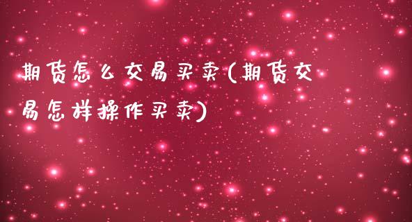 期货怎么交易买卖(期货交易怎样操作买卖)_https://www.hbaoqiang.com_道指期货_第1张
