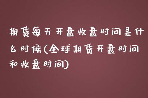 期货每天开盘收盘时间是什么时候(全球期货开盘时间和收盘时间)_https://www.hbaoqiang.com_股指期货_第1张