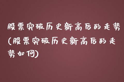 股票突破历史新高后的走势(股票突破历史新高后的走势如何)_https://www.hbaoqiang.com_期货学习_第1张