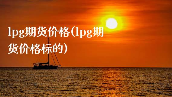 lpg期货价格(lpg期货价格标的)_https://www.hbaoqiang.com_黄金期货_第1张