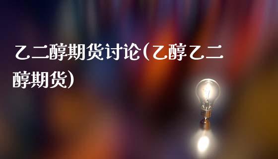 乙二醇期货讨论(乙醇乙二醇期货)_https://www.hbaoqiang.com_理财百科_第1张
