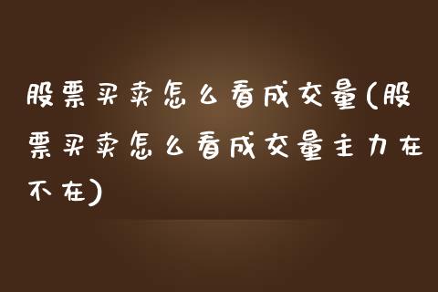 股票买卖怎么看成交量(股票买卖怎么看成交量主力在不在)_https://www.hbaoqiang.com_原油期货_第1张