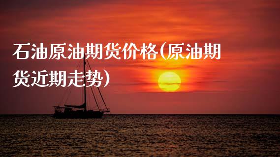石油原油期货价格(原油期货近期走势)_https://www.hbaoqiang.com_股票推荐_第1张