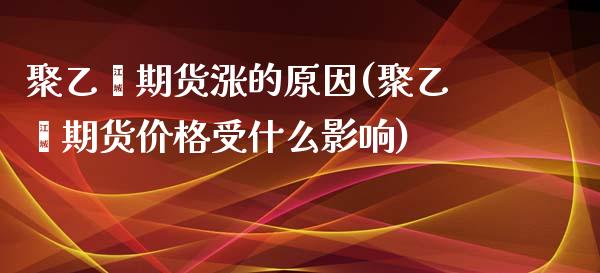 聚乙烯期货涨的原因(聚乙烯期货价格受什么影响)_https://www.hbaoqiang.com_期货故事_第1张