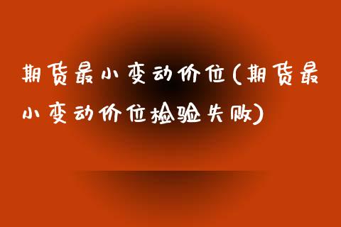 期货最小变动价位(期货最小变动价位检验失败)_https://www.hbaoqiang.com_股指期货_第1张