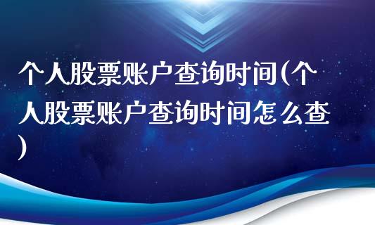 个人股票账户查询时间(个人股票账户查询时间怎么查)_https://www.hbaoqiang.com_基金投资_第1张