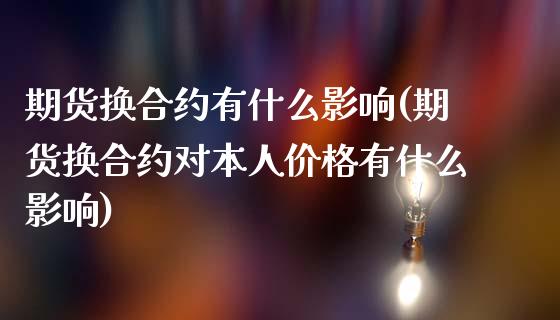 期货换合约有什么影响(期货换合约对本人价格有什么影响)_https://www.hbaoqiang.com_恒指期货_第1张