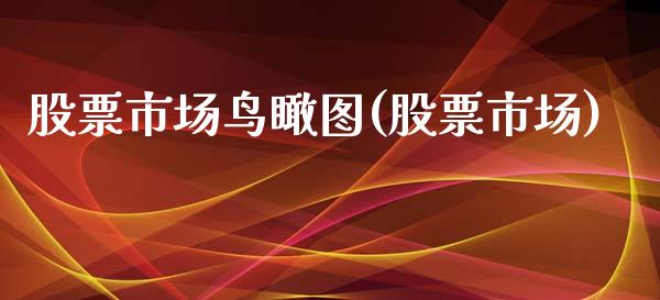 股票市场鸟瞰图(股票市场)_https://www.hbaoqiang.com_纳指期货_第1张