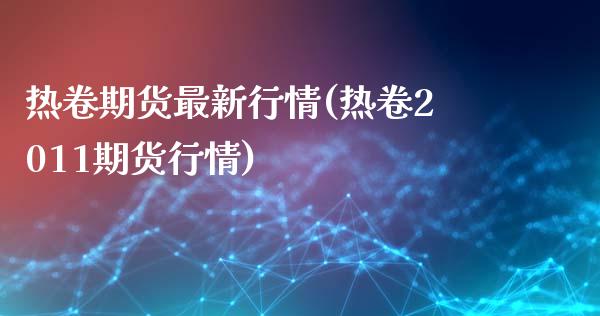 热卷期货最新行情(热卷2011期货行情)_https://www.hbaoqiang.com_期货入门_第1张