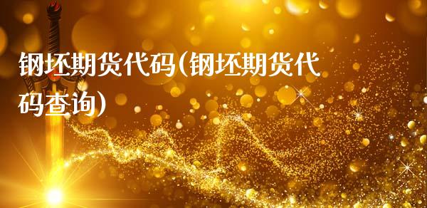 钢坯期货代码(钢坯期货代码查询)_https://www.hbaoqiang.com_期货开户_第1张
