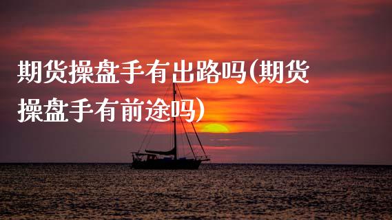 期货操盘手有出路吗(期货操盘手有前途吗)_https://www.hbaoqiang.com_德指期货_第1张