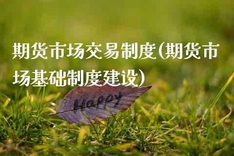 期货市场交易制度(期货市场基础制度建设)_https://www.hbaoqiang.com_期货开户_第1张