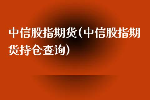 股指期货(股指期货持仓查询)_https://www.hbaoqiang.com_交易心态_第1张