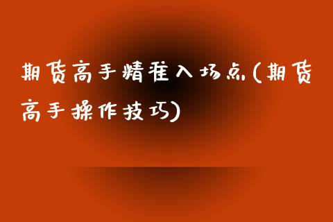 期货高手精准入场点(期货高手操作技巧)_https://www.hbaoqiang.com_期货开户_第1张