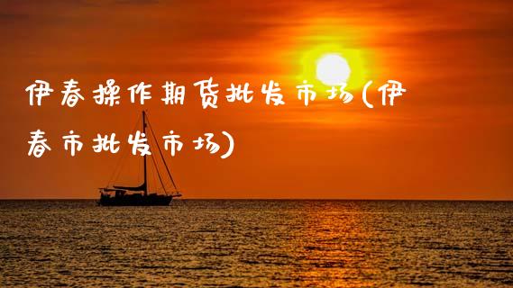 伊春操作期货批发市场(伊春市批发市场)_https://www.hbaoqiang.com_期货软件_第1张