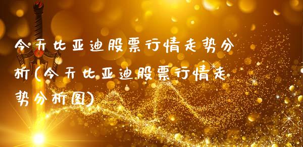 今天比亚迪股票行情走势分析(今天比亚迪股票行情走势分析图)_https://www.hbaoqiang.com_期货故事_第1张