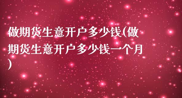 做期货生意开户多少钱(做期货生意开户多少钱一个月)_https://www.hbaoqiang.com_期货行情_第1张