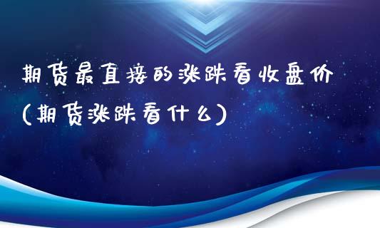 期货最直接的涨跌看收盘价(期货涨跌看什么)_https://www.hbaoqiang.com_股票推荐_第1张