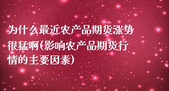 为什么最近农产品期货涨势很猛啊(影响农产品期货行情的主要因素)_https://www.hbaoqiang.com_期货开户_第1张