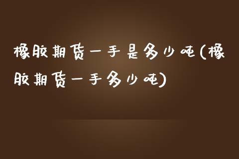 橡胶期货一手是多少吨(橡胶期货一手多少吨)_https://www.hbaoqiang.com_黄金期货_第1张