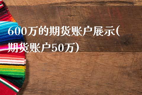 600万的期货账户展示(期货账户50万)_https://www.hbaoqiang.com_期货学习_第1张