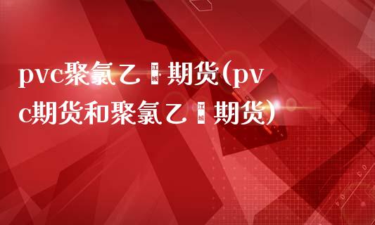 pvc聚氯乙烯期货(pvc期货和聚氯乙烯期货)_https://www.hbaoqiang.com_国际期货_第1张