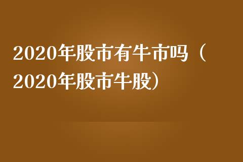 2020年股市有牛市吗（2020年股市牛股）_https://www.hbaoqiang.com_期货学习_第1张