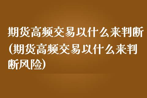 期货高频交易以什么来判断(期货高频交易以什么来判断风险)_https://www.hbaoqiang.com_交易心态_第1张
