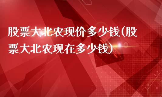 股票大北农现价多少钱(股票大北农现在多少钱)_https://www.hbaoqiang.com_纳指期货_第1张