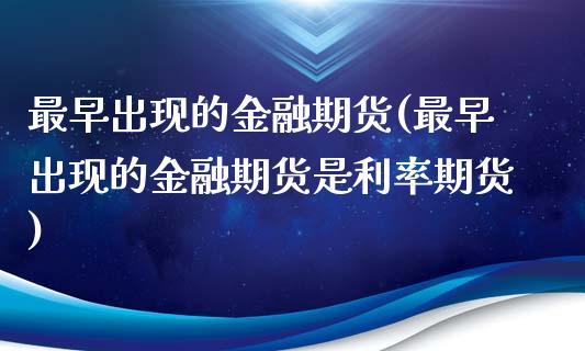 最早出现的金融期货(最早出现的金融期货是利率期货)_https://www.hbaoqiang.com_国际期货_第1张