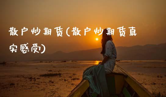 散户炒期货(散户炒期货真实感受)_https://www.hbaoqiang.com_纳指期货_第1张