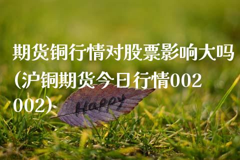期货铜行情对股票影响大吗(沪铜期货今日行情002002)_https://www.hbaoqiang.com_理财百科_第1张