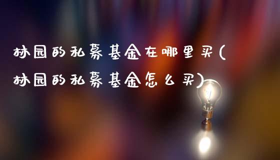 林园的私募基金在哪里买(林园的私募基金怎么买)_https://www.hbaoqiang.com_期货故事_第1张