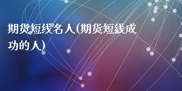 期货短线名人(期货短线成功的人)_https://www.hbaoqiang.com_交易心态_第1张