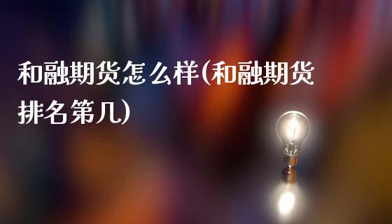 和融期货怎么样(和融期货排名第几)_https://www.hbaoqiang.com_期货故事_第1张