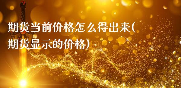 期货当前价格怎么得出来(期货显示的价格)_https://www.hbaoqiang.com_黄金期货_第1张