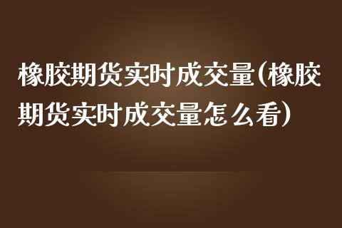 橡胶期货实时成交量(橡胶期货实时成交量怎么看)_https://www.hbaoqiang.com_道指期货_第1张