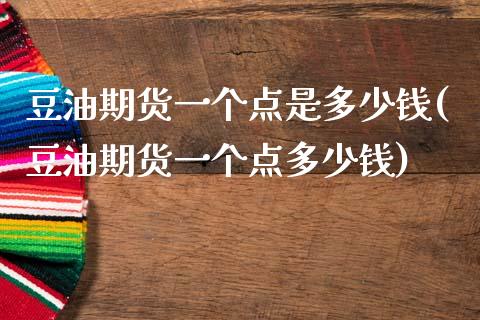 豆油期货一个点是多少钱(豆油期货一个点多少钱)_https://www.hbaoqiang.com_期货平台_第1张